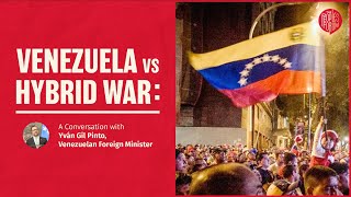 Venezuela vs Hybrid War: a conversation with Venezuelan Foreign Minister Yván Gil Pinto