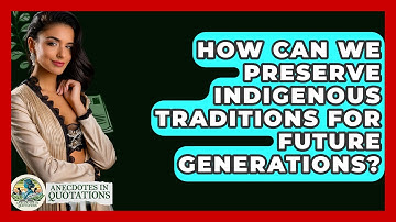 How Can We Preserve Indigenous Traditions For Future Generations? - Anecdotes in Quotation