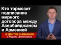 Кто тормозит подписание мирного договора между Азербайджаном и Арменией. В центре внимания