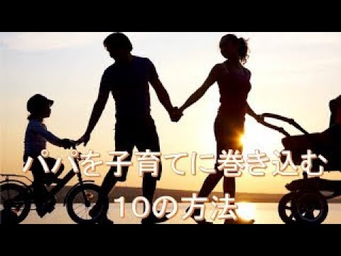 パパを子育てに巻き込む１０の方法　2020.4.5