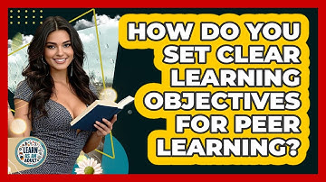 How Do You Set Clear Learning Objectives For Peer Learning? - Learn As An Adult