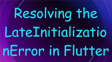 Resolving the LateInitializationError in Flutter