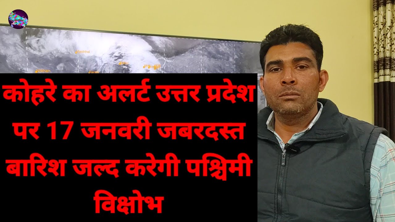 कोहरे का अलर्ट उत्तर प्रदेश पर 17 जनवरी जबरदस्त बारिश जल्द करेगी पश्चिमी विक्षोभ