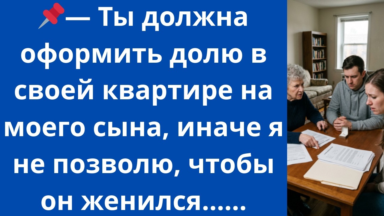 ​-Ты должна оформить долю в своей квартире на моего сына, иначе я не позволю, чтобы он женился