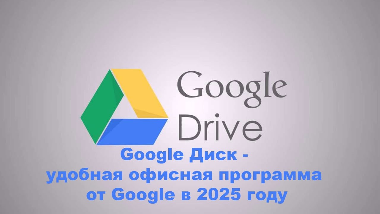 Google Диск   удобная офисная программа от Google в 2025 году