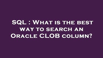 SQL : What is the best way to search an Oracle CLOB column?