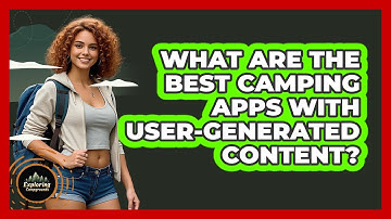 What Are The Best Camping Apps With User-generated Content? - Exploring Campgrounds