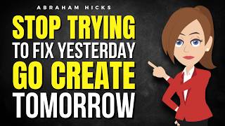 Stop Trying to Fix Yesterday — Go Create Tomorrow  ✅ Abraham Hicks 2026