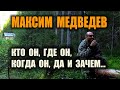 МАКСИМ МЕДВЕДЕВ Кто он, где он, когда он и вообще зачем, а то очень много бреда и шизиков развелось.