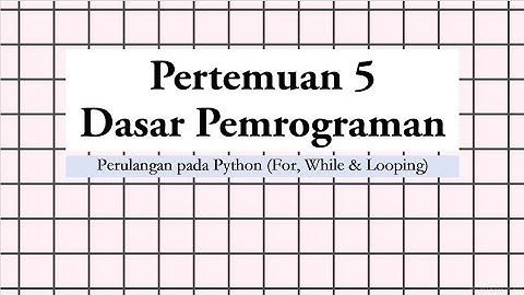 Pertemuan 5 Dasar Pemrograman: Perulangan (For, While, Looping) pada Python