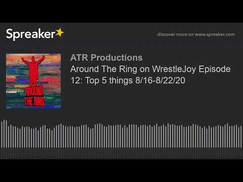Around The Ring on WrestleJoy Episode 12: Top 5 things 8/16-8/22/20