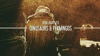 REBELRAVE #13: Dinosaurs and Flamingos