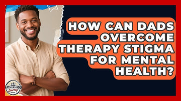How Can Dads Overcome Therapy Stigma For Mental Health? - Fatherhood Journey Network