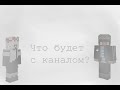 Инфо-Ролик(Что будет с каналом?)