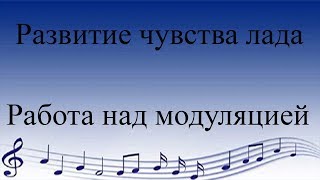 Развитие чувства лада. Работа над модуляцией Развитие чувства лада. Работа над модуляцией