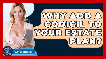 Why Add A Codicil To Your Estate Plan? - Long Life Blueprint