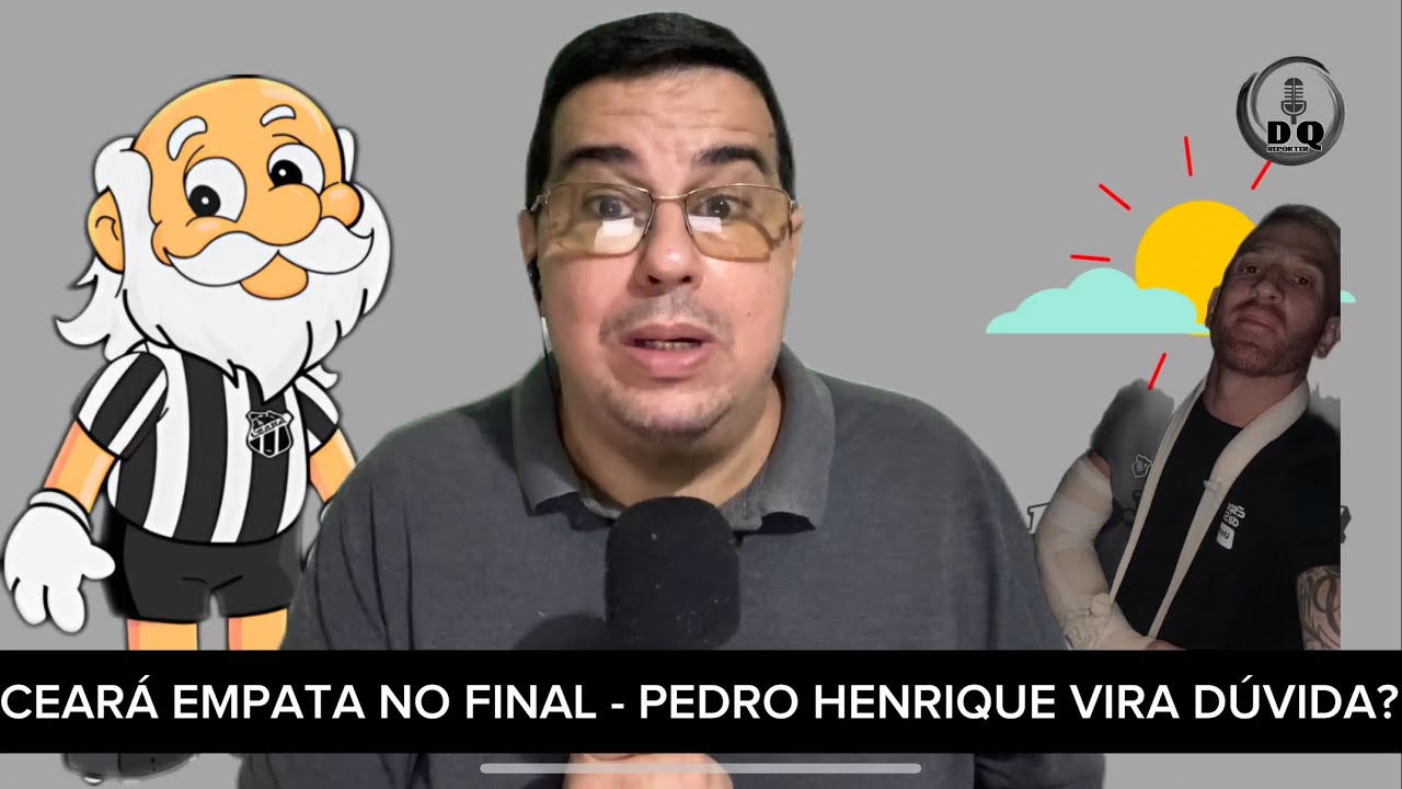 LUCCA MARCA E CEARÁ EMPATA  NOS ACRÉSCIMOS -  COM BRAÇO IMOBILIZADO, PEDRO HENRIQUE VIRA DÚVIDA