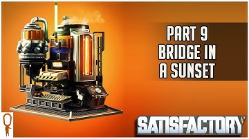 Bridge In A Sunset - Satisfactory Early Access  - Part 9 Lets Play Walkthrough