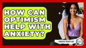 How Can Optimism Help With Anxiety? - Cognitive Therapy Hub