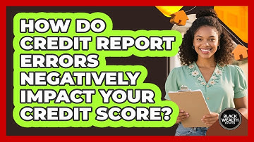 How Do Credit Report Errors Negatively Impact Your Credit Score? - Black Wealth Estates