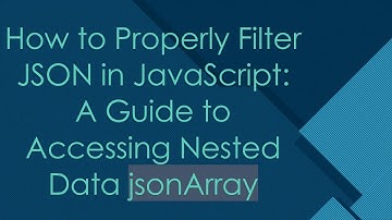 How to Properly Filter JSON in JavaScript: A Guide to Accessing Nested Data jsonArray