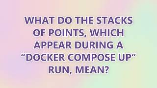 What do the stacks of points, which appear during a “docker compose up” run, mean?