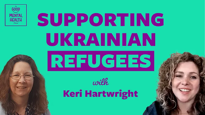 Supporting Ukrainian refugees | The Good Mental Health Podcast