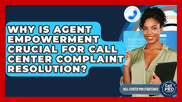 Why Is Agent Empowerment Crucial For Call Center Complaint Resolution? - Call Center Pro Strategies