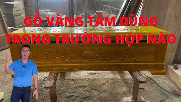 Gỗ Vàng tâm dùng trong những trường hợp nào | Nguyễn Văn Cương