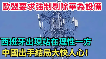 歐盟要求強制剔除華為設備，西班牙出現站在理性一方！中國出手結局大快人心！#中國#中國製造#基建