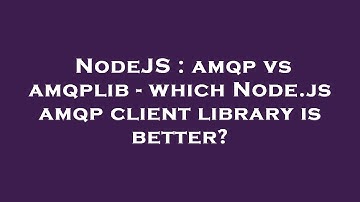 NodeJS : amqp vs amqplib - which Node.js amqp client library is better?
