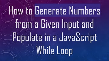 How to Generate Numbers from a Given Input and Populate in a JavaScript While Loop