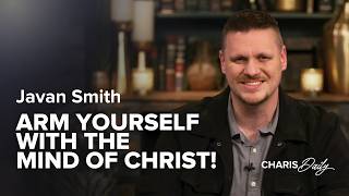 Arm Yourself with the Mind of Christ! - Javan Smith - Charis Daily - Season 11 Ep. 7