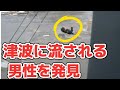 【東日本大震災】津波に流される男性 その時何が起こったのか?