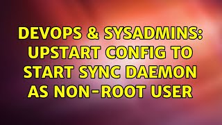 DevOps & SysAdmins: upstart config to start sync daemon as non-root user Net Worth