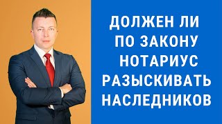 Должен ли по закону нотариус разыскивать наследников - Консультация адвоката