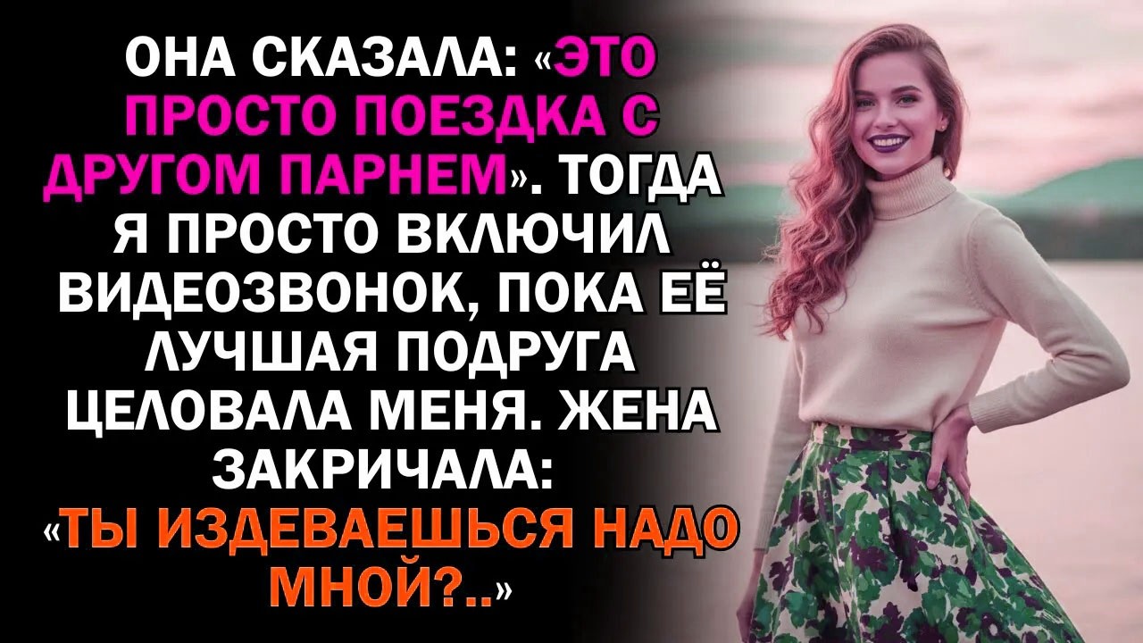 Она сказала: «Это просто поездка с другом парнем». Тогда я просто включил видеозвонок, пока её...