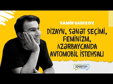 Samir Sadıxov | Dizayn, sənət seçimi, feminizm, Azərbaycanda avtomobil istehsalı | Söhbətgah