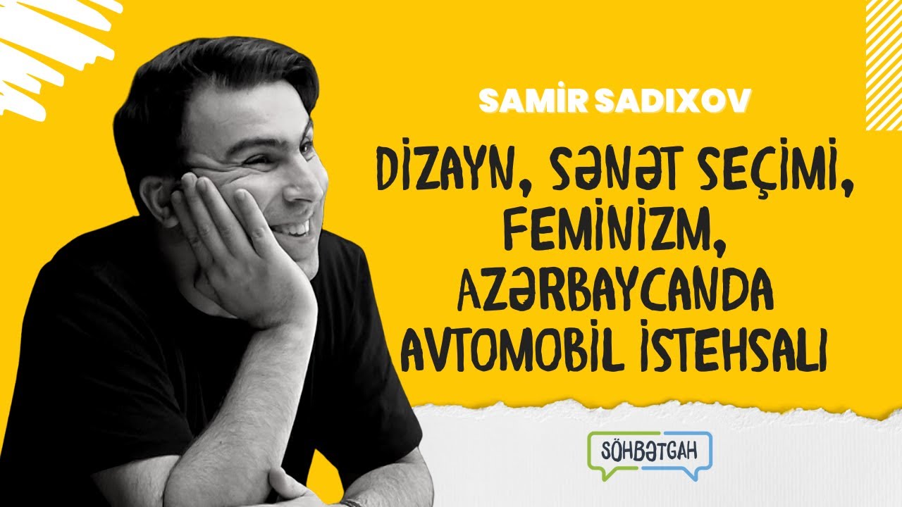 Samir Sadıxov | Dizayn, sənət seçimi, feminizm, Azərbaycanda avtomobil istehsalı | Söhbətgah
