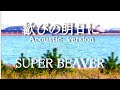 「ありふれた風景と音楽と...」第23弾はSUPERBEAVERの「歓びの明日に」のアコースティックバージョンにのせて風景を切り取ってみました。