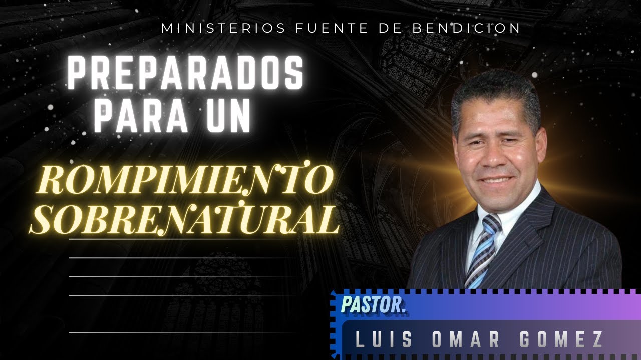 Pastor. Luis Omar Gómez. PREPARADOS PARA UN ROMPIMIENTO SOBRENATURAL.