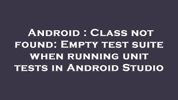 Android : Class not found: Empty test suite when running unit tests in Android Studio