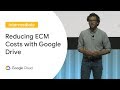 Avoid Unnecessary ECM Costs with Google Drive (Cloud Next '19)
