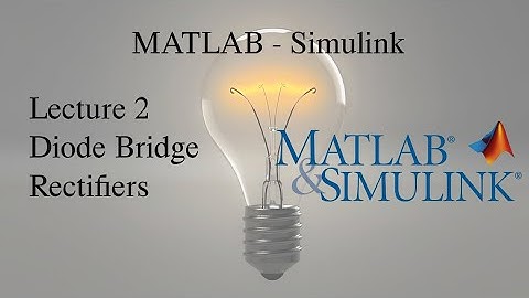 MATLAB and Simulink Tutorial: Lecture 2, Diode Bridge Rectifiers and Full Wave Rectifiers