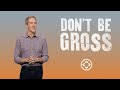 Don't Be Gross |  How to Engage in Your Local Church