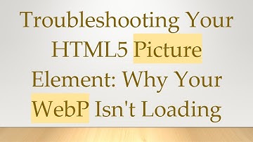 Troubleshooting Your HTML5 Picture Element: Why Your WebP Isn