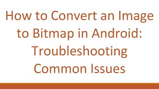 How to Convert an Image to Bitmap in Android: Troubleshooting Common Issues