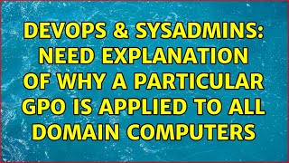 DevOps & SysAdmins: Need explanation of why a particular GPO is applied to all domain computers