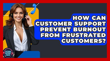 How Can Customer Support Prevent Burnout From Frustrated Customers? - Customer Support Coach