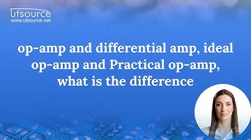 Op-amp and differential amp, ideal op-amp and Practical op-amp, what is the difference?--Utsource